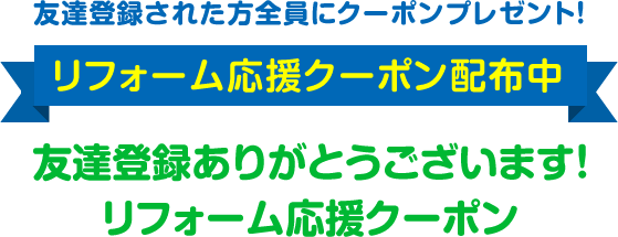 リフォーム応援クーポン配布中 友達登録ありがとうございます！リフォーム応援クーポン