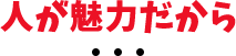 人が魅力だから