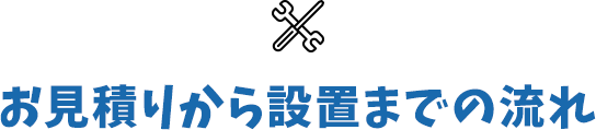 お見積りから設置までの流れ