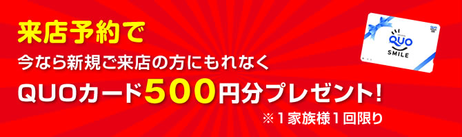 来店予約で今なら新規ご来店の方にもれなくQUOカード500円分プレゼント！
